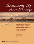 Growing up Anchorage 2015: Anchorage Youth and Young Adult Behavioral Health and Wellness Assessment by Karen Heath, Gabriel M. Garcia, Bridget Hanson, Marny Rivera, Travis Hedwig, Rebekah Moras, Danielle Reed, Curtis Smith, and Sylvia Craig